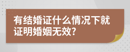 有結(jié)婚證什么情況下就證明婚姻無效?