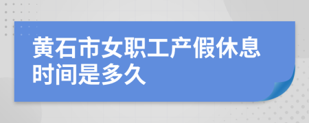 黃石市女職工產(chǎn)假休息時間是多久