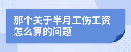 那個關(guān)于半月工傷工資怎么算的問題