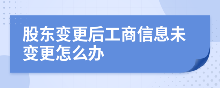 股東變更后工商信息未變更怎么辦