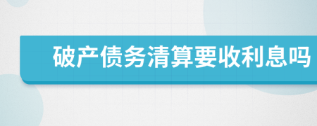 破產(chǎn)債務清算要收利息嗎