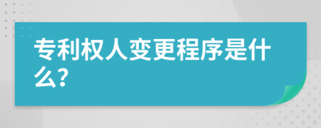 專(zhuān)利權(quán)人變更程序是什么？