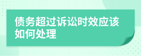 債務(wù)超過訴訟時效應(yīng)該如何處理
