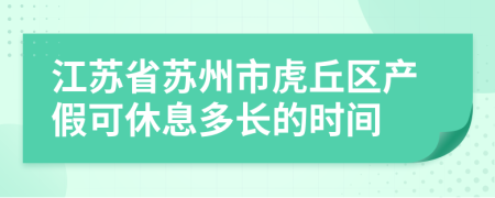 江蘇省蘇州市虎丘區(qū)產(chǎn)假可休息多長的時(shí)間