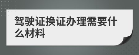 駕駛證換證辦理需要什么材料