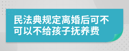 民法典規(guī)定離婚后可不可以不給孩子撫養(yǎng)費