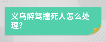 義烏醉駕撞死人怎么處理？