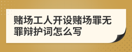 賭場工人開設賭場罪無罪辯護詞怎么寫