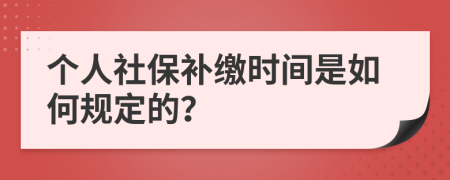 個(gè)人社保補(bǔ)繳時(shí)間是如何規(guī)定的？