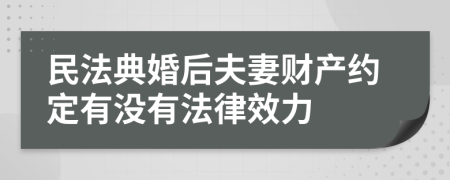民法典婚后夫妻財(cái)產(chǎn)約定有沒(méi)有法律效力