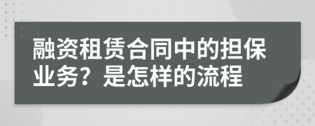 融資租賃合同中的擔保業(yè)務(wù)？是怎樣的流程
