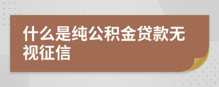 什么是純公積金貸款無視征信