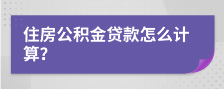 住房公積金貸款怎么計算？
