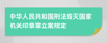 中華人民共和國刑法毀滅國家機(jī)關(guān)印章罪立案規(guī)定
