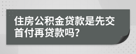 住房公積金貸款是先交首付再貸款嗎？