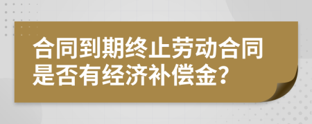 合同到期終止勞動合同是否有經(jīng)濟(jì)補(bǔ)償金？