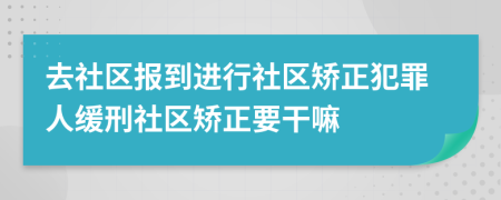 去社區(qū)報到進行社區(qū)矯正犯罪人緩刑社區(qū)矯正要干嘛