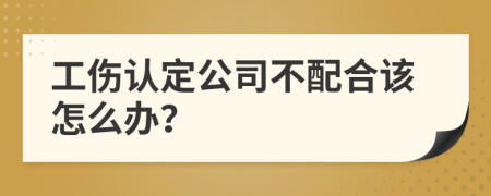 工傷認(rèn)定公司不配合該怎么辦？