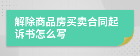 解除商品房買賣合同起訴書怎么寫