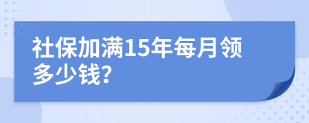 社保加滿15年每月領(lǐng)多少錢？