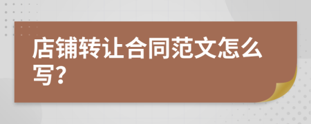 店鋪轉(zhuǎn)讓合同范文怎么寫(xiě)？