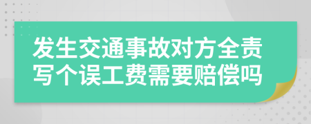 發(fā)生交通事故對方全責(zé)寫個誤工費需要賠償嗎
