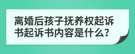 離婚后孩子撫養(yǎng)權(quán)起訴書起訴書內(nèi)容是什么？