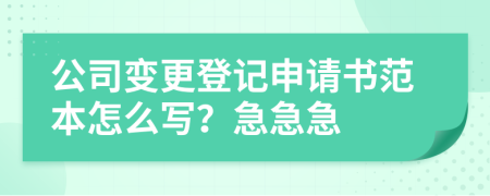 公司變更登記申請書范本怎么寫？急急急