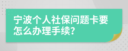寧波個人社保問題卡要怎么辦理手續(xù)？