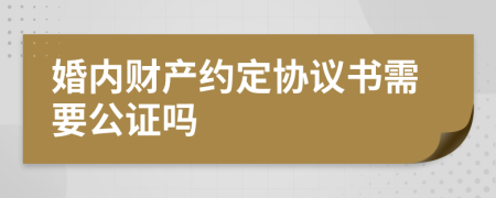 婚內(nèi)財(cái)產(chǎn)約定協(xié)議書(shū)需要公證嗎
