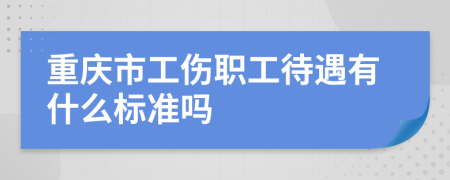 重慶市工傷職工待遇有什么標(biāo)準(zhǔn)嗎