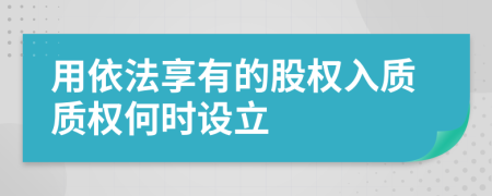 用依法享有的股權(quán)入質(zhì)質(zhì)權(quán)何時(shí)設(shè)立