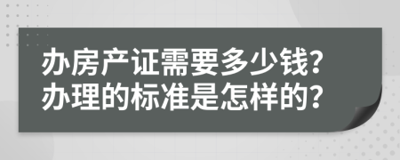 辦房產(chǎn)證需要多少錢？辦理的標(biāo)準(zhǔn)是怎樣的？