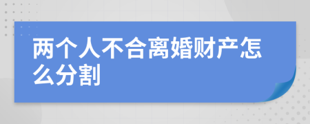 兩個(gè)人不合離婚財(cái)產(chǎn)怎么分割