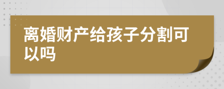 離婚財(cái)產(chǎn)給孩子分割可以嗎