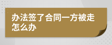 辦法簽了合同一方被走怎么辦