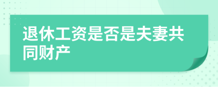 退休工資是否是夫妻共同財產(chǎn)