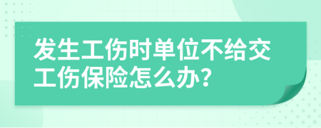 發(fā)生工傷時單位不給交工傷保險怎么辦？