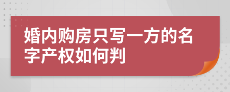 婚內(nèi)購房只寫一方的名字產(chǎn)權如何判