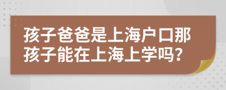 孩子爸爸是上海戶口那孩子能在上海上學(xué)嗎？