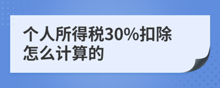 個(gè)人所得稅30%扣除怎么計(jì)算的