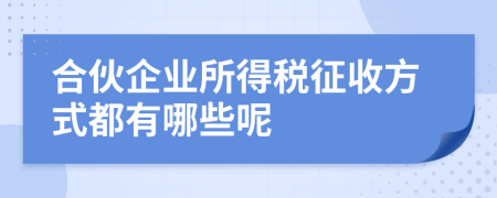 合伙企業(yè)所得稅征收方式都有哪些呢