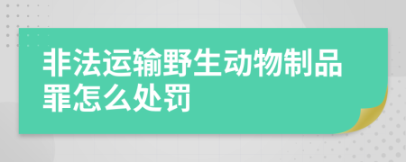 非法運(yùn)輸野生動(dòng)物制品罪怎么處罰