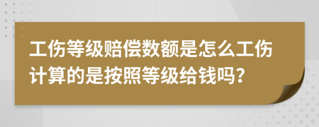 工傷等級(jí)賠償數(shù)額是怎么工傷計(jì)算的是按照等級(jí)給錢(qián)嗎？