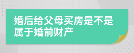 婚后給父母買房是不是屬于婚前財產
