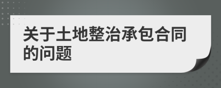 關(guān)于土地整治承包合同的問題