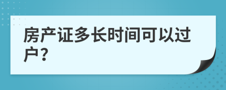 房產(chǎn)證多長時間可以過戶？