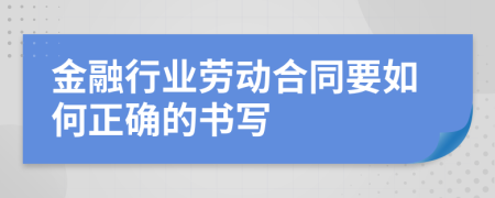 金融行業(yè)勞動合同要如何正確的書寫