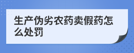 生產(chǎn)偽劣農(nóng)藥賣假藥怎么處罰