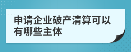 申請企業(yè)破產(chǎn)清算可以有哪些主體
